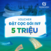 Voucher đặt cọc giữ ưu đãi gói IVF trong ngày